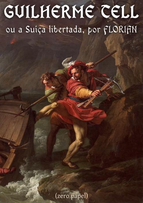 Cover of the book Guilherme Tell ou a Suíça Libertada by Jean Pierre Claris de Florian, Zero Papel, (zero papel)