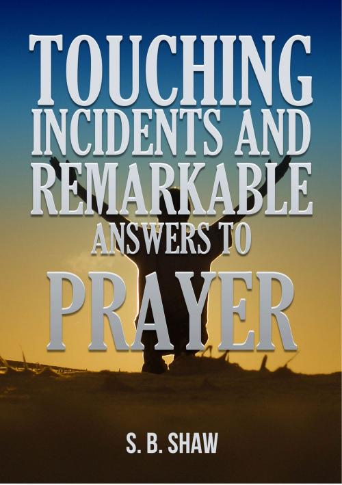 Cover of the book Touching Incidents and Remarkable Answers to Prayer by S. B. Shaw, Happy Message