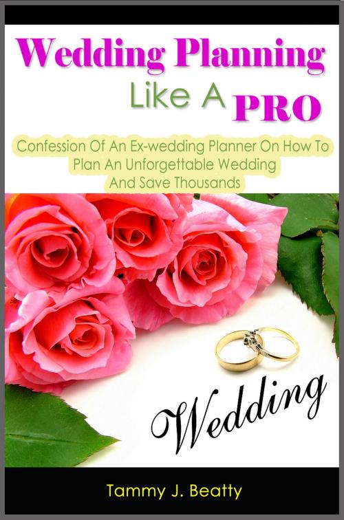 Cover of the book Wedding Planning Like A Pro: Confession Of An Ex-wedding Planner On How To Plan An Unforgettable Wedding And Save Thousands by Tammy J. Beatty, Enlightened Publishing
