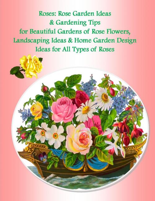 Cover of the book Roses: Rose Garden Ideas & Gardening Tips for Beautiful Gardens of Rose Flowers, Landscaping Ideas & Home Garden Design Ideas for All Types of Roses by Julia Stewart, Ramsey Ponderosa Publishing