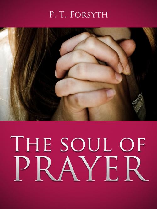 Cover of the book The Soul of Prayer by P. T. Forsyth, Happy Message