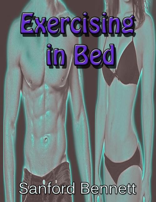 Cover of the book Exercising in Bed (Illustrated) - The Simplest and Most Effective System of Exercise Ever Devised! by Sanford Bennet, Sanford Bennett