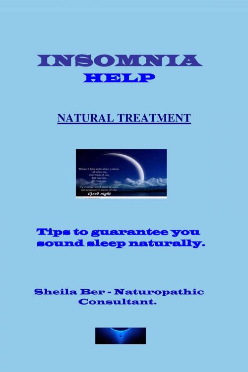 Cover of the book INSOMNIA HELP - NATURAL TREATMENT - Author: SHEILA BER - Naturopathic Consultant. by SHEILA BER, SHEILA BER