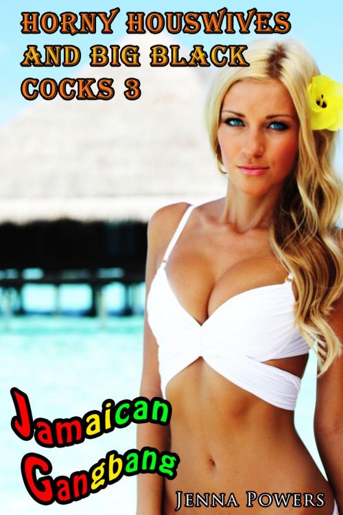 Cover of the book Horny Housewives and Big Black Cocks 3: Jamaican Gangbang by Jenna Powers, Jenna Powers