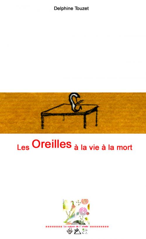 Cover of the book Les Oreilles à la vie à la mort by Delphine Touzet, La Maison de l'étoile, Delphine Touzet éditions