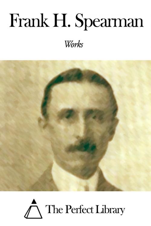 Cover of the book Works of Frank Hamilton Spearman by Frank Hamilton Spearman, The Perfect Library