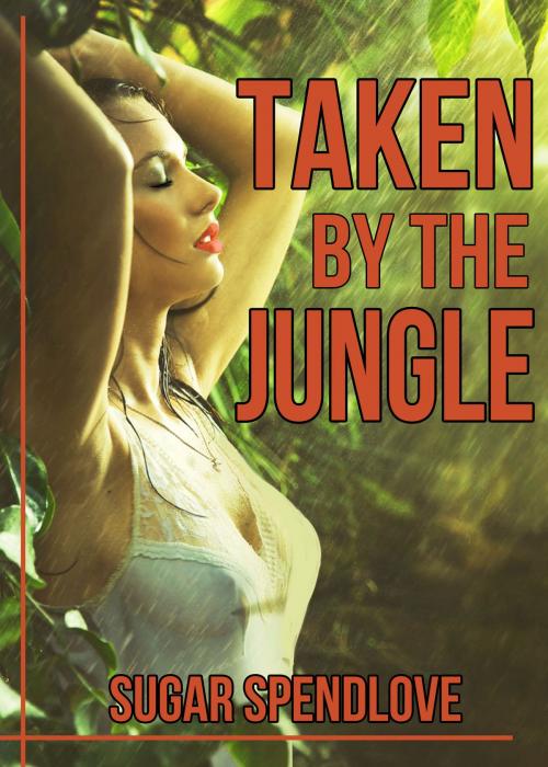 Cover of the book Taken By The Jungle by Sugar Spendlove, Sugar Spendlove