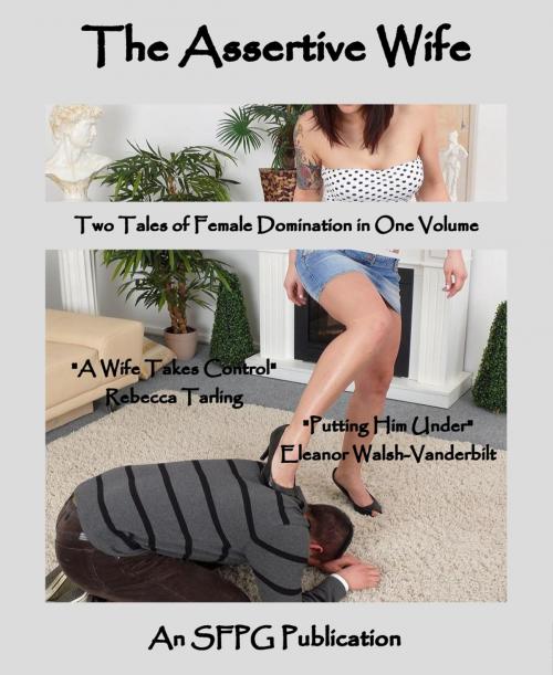 Cover of the book The Assertive Wife - Two Tales of Female Domination in One Volume by Rebecca Tarling, Eleanor Walsh-Vanderbilt, SFPG Publications