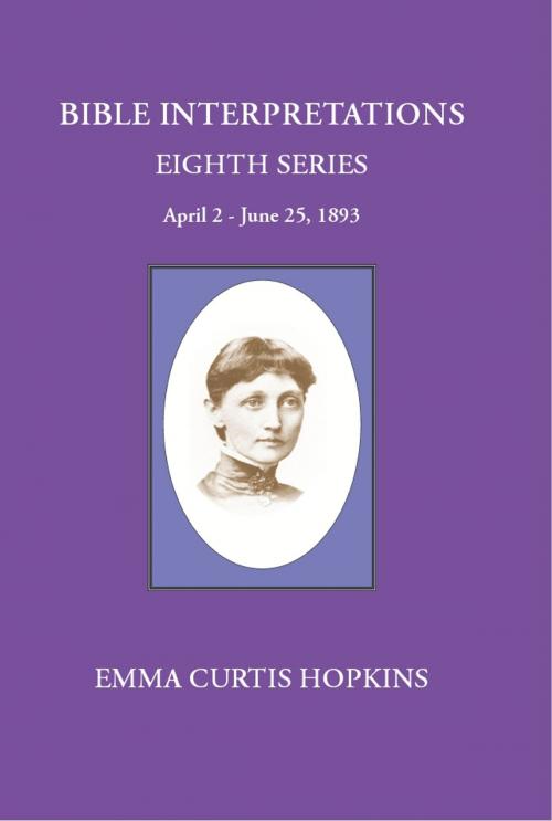 Cover of the book Bible Interpretations Eight Series April 2-June 25, 1893 by Emma Curtis Hopkins, WiseWoman Press