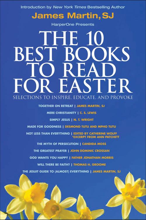Cover of the book The 10 Best Books to Read for Easter: Selections to Inspire, Educate, & Provoke by James Martin, Desmond Tutu, Mpho Tutu, Catherine Wolff, Ann Patchett, Candida Moss, Father Jonathan Morris, Thomas H. Groome, C. S. Lewis, N. T. Wright, John Dominic Crossan, HarperOne
