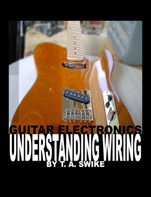 Cover of the book Guitar Electronics Understanding Wiring by Tim Swike, Lulu.com