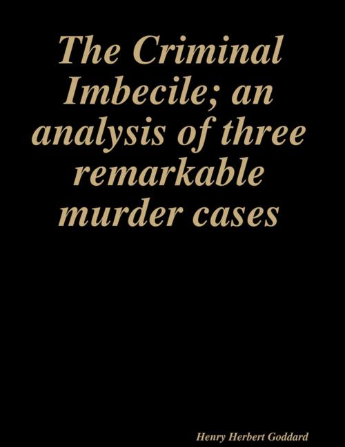 Cover of the book The Criminal Imbecile; an analysis of three remarkable murder cases by Henry Herbert Goddard, Lulu.com