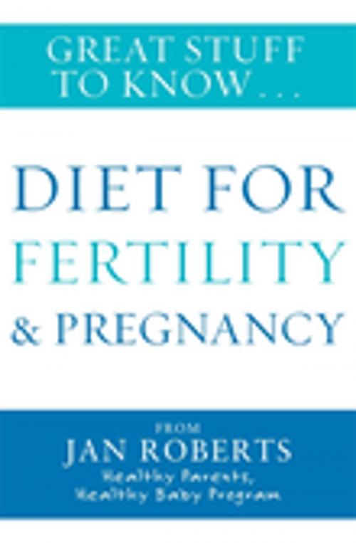 Cover of the book Great Stuff to Know: Diet for Fertility & Pregnancy by Jan Roberts, Penguin Random House Australia