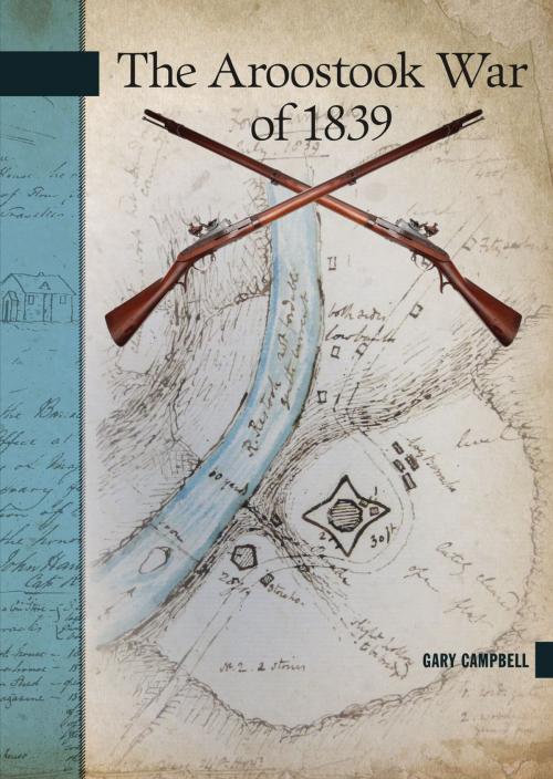 Cover of the book The Aroostook War of 1839 by Gary Campbell, Goose Lane Editions and the Gregg Centre for the Study of War and Society