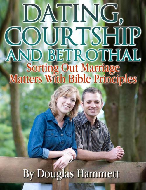 Cover of the book Dating, Courtship and Betrothal: Sorting Out Marriage Matters With Bible Principles by Douglas Hammett, Douglas Hammett