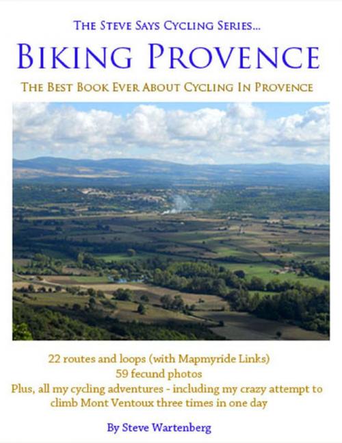 Cover of the book Biking Provence - The Best Book Ever About Cycling In Provence - The Steve Says Cycling Series by Steve Wartenberg, Steve Says Publishing