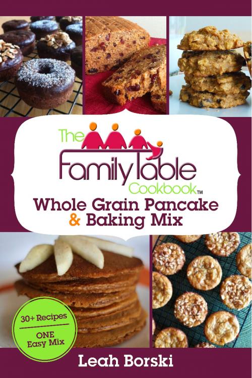 Cover of the book The Family Table Cookbook - Whole Grain Pancake & Baking Mix by Leah Borski, Lahey Rae Publishing