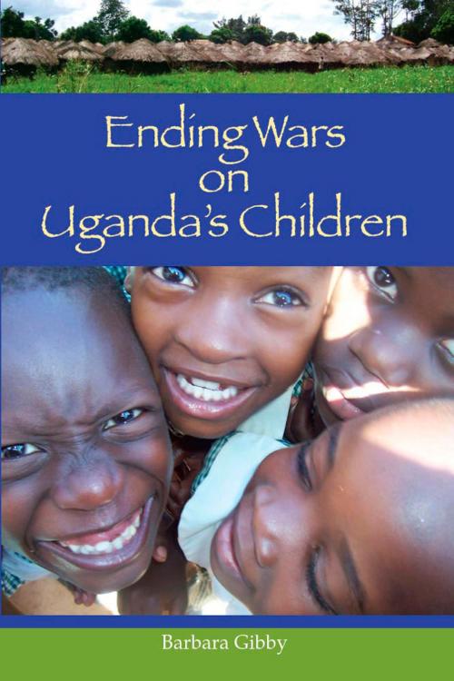 Cover of the book Ending Wars on Uganda's Children by Barbara Gibby, Barbara Gibby