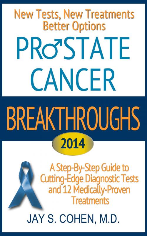 Cover of the book Prostate Cancer Breakthroughs 2014: New Tests, New Treatments, Better Options: A Step-by-Step Guide to Cutting-Edge Diagnostic Tests and 12 Medically-Proven Treatments by Jay Cohen, Jay Cohen