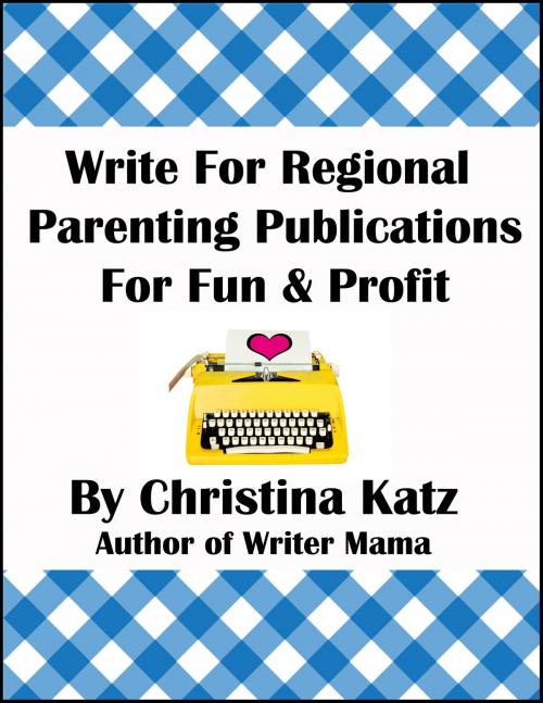 Cover of the book Write For Regional Parenting Publications For Fun & Profit by Christina Katz, Christina Katz Media