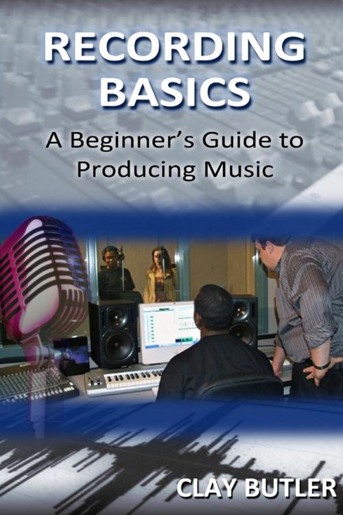 Cover of the book Recording Basics: A Beginner's Guide to Producing Music by Clay Butler, Lulu.com