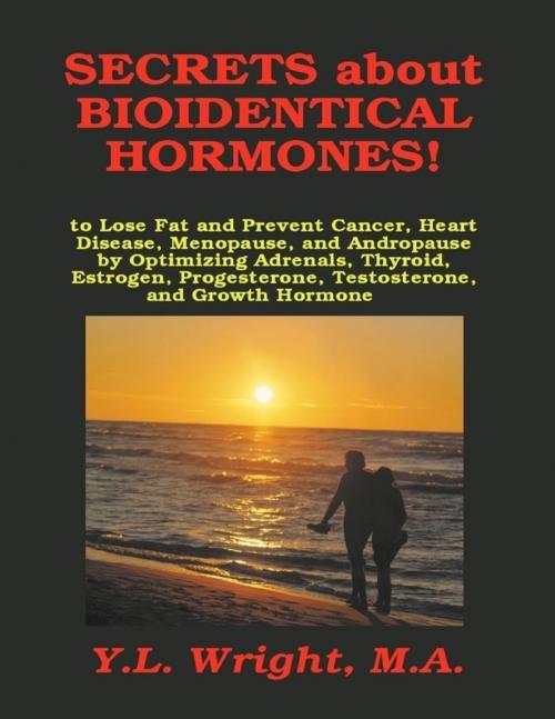 Cover of the book Secrets About Bioidentical Hormones!: To Lose Fat and Prevent Cancer, Heart Disease, Menopause, and Andropause, by Optimizing Adrenals, Thyroid, Estrogen, Progesterone, Testosterone, and Growth Hormone by Y.L. Wright, M.A., Lulu.com