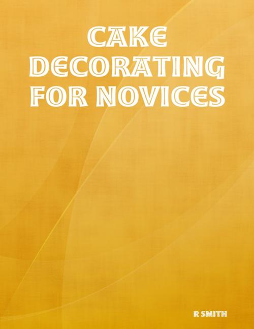 Cover of the book Cake Decorating for Novices by R Smith, Lulu.com