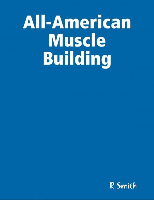 Cover of the book All-American Muscle Building by R Smith, Lulu.com