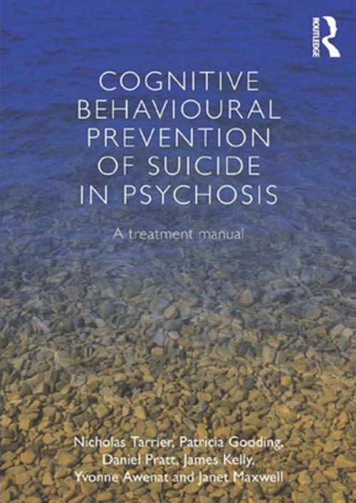 Cover of the book Cognitive Behavioural Prevention of Suicide in Psychosis by Nicholas Tarrier, Patricia Gooding, Daniel Pratt, James Kelly, Yvonne Awenat, Janet Maxwell, Taylor and Francis