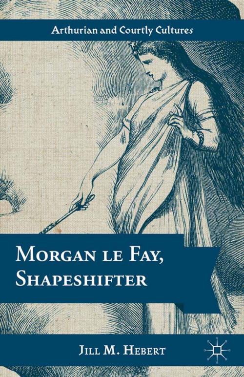 Cover of the book Morgan le Fay, Shapeshifter by Jill M. Hebert, Palgrave Macmillan US