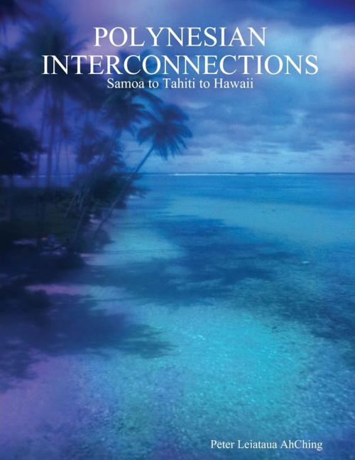 Cover of the book Polynesian Interconnections: Samoa to Tahiti to Hawaii by Peter Leiataua AhChing, Lulu.com