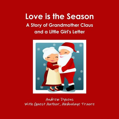 Cover of the book Love Is the Season: A Story of Grandmother Claus and a Little Girl's Letter by Andrew Dykens, Abdoulaye Traore, Lulu.com