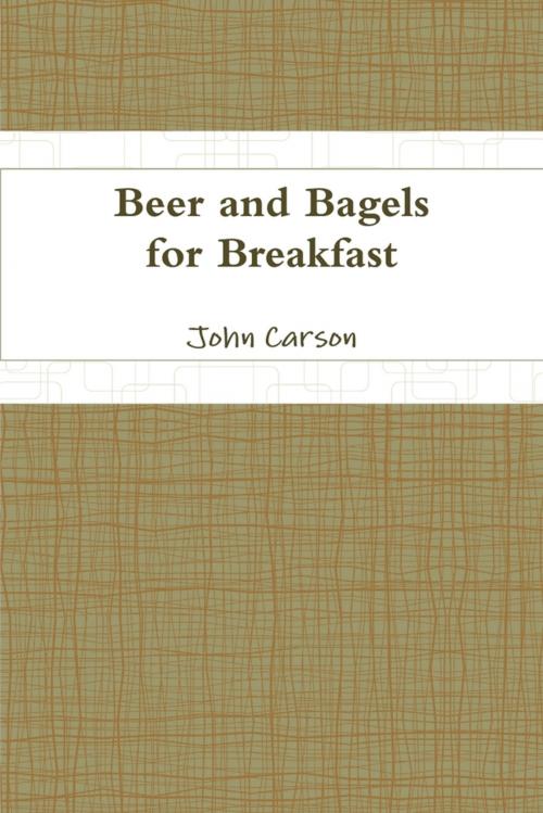 Cover of the book Beer and Bagels for Breakfast by John Carson, Lulu.com