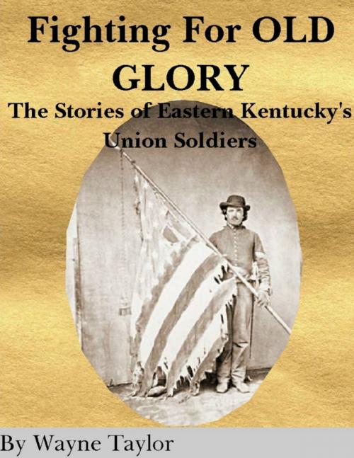 Cover of the book Fighting for Old Glory: The Stories of Eastern Kentucky's Union Soldiers by Wayne Taylor, Lulu.com