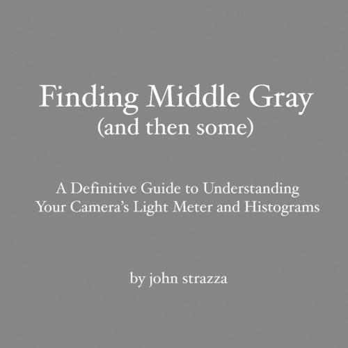 Cover of the book Finding Middle Gray (And Then Some): A Definitive Guide to Understanding Your Camera's Light Meter and Histograms by John Strazza, Lulu.com