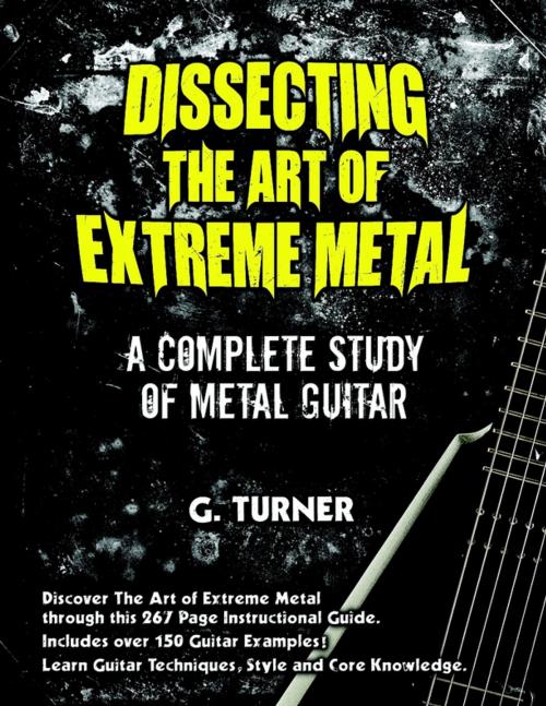 Cover of the book Dissecting the Art of Extreme Metal: A Complete study of Metal Guitar by G. Turner, Lulu.com
