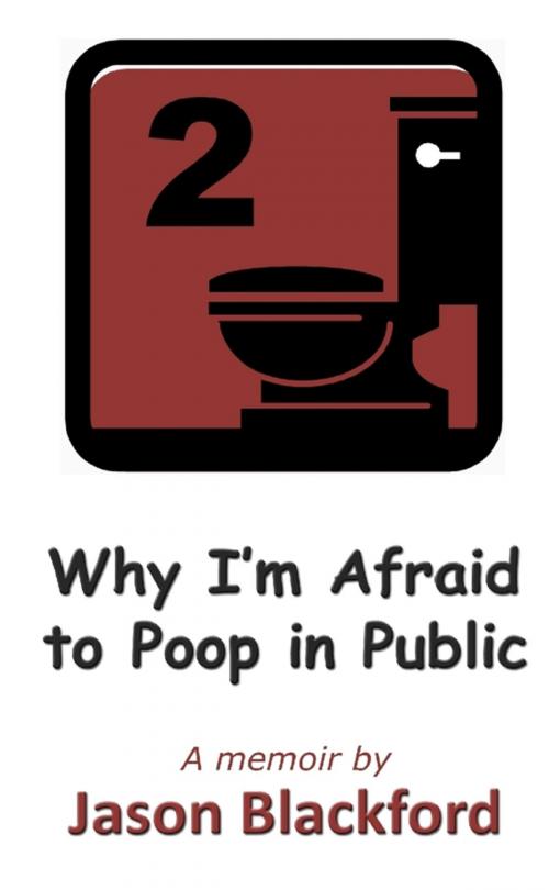 Cover of the book Why I'm Afraid to Poop in Public by Jason Blackford, Lulu.com