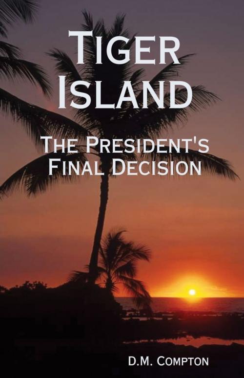 Cover of the book Tiger Island: The President's Final Decision by D. M. Compton, Lulu.com