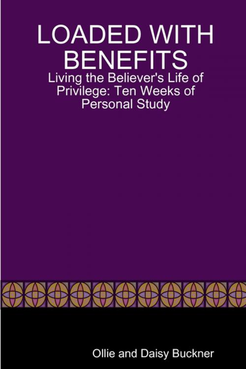 Cover of the book Loaded With Benefits: Living the Believer's Life of Privilege: Ten Weeks of Personal Study by Daisy Buckner, Ollie Buckner, Lulu.com