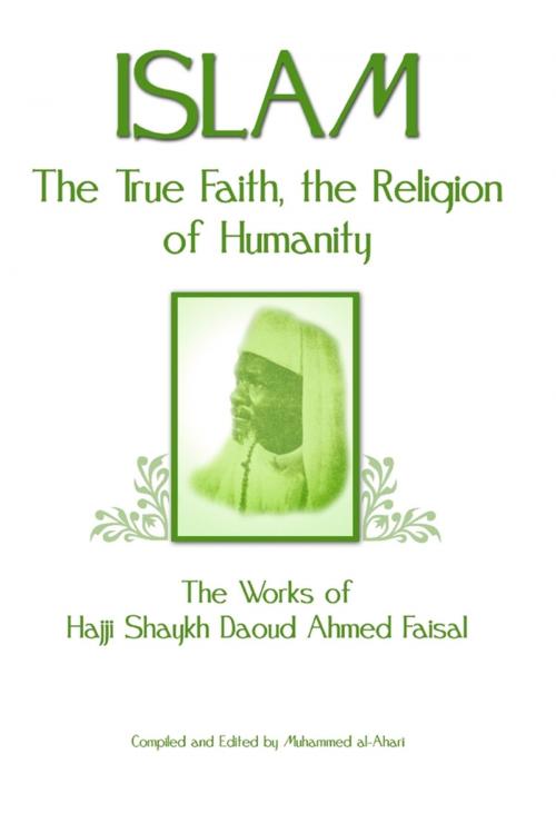 Cover of the book Islam: The True Faith, the Religion of Humanity: The Works of Hajji Shaykh Ahmed Faisal by Daoud Ahmed Faisal, Muhammed al Ahari, Lulu.com