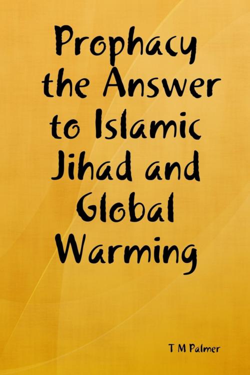 Cover of the book Prophacy the Answer to Islamic Jihad and Global Warming by T M Palmer, Lulu.com