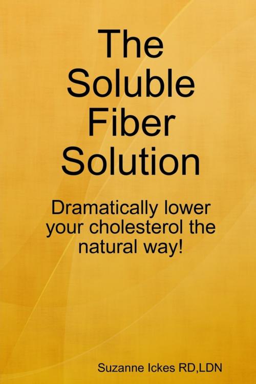 Cover of the book The Soluble Fiber Solution: Dramatically Lower Your Cholesterol the Natural Way by Suzanne Ickes RD, LDN, Lulu.com
