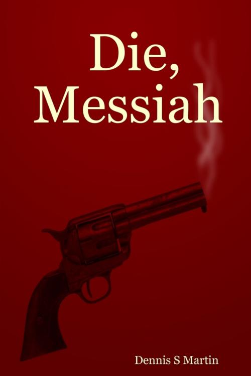Cover of the book Die, Messiah by Dennis S Martin, Lulu.com
