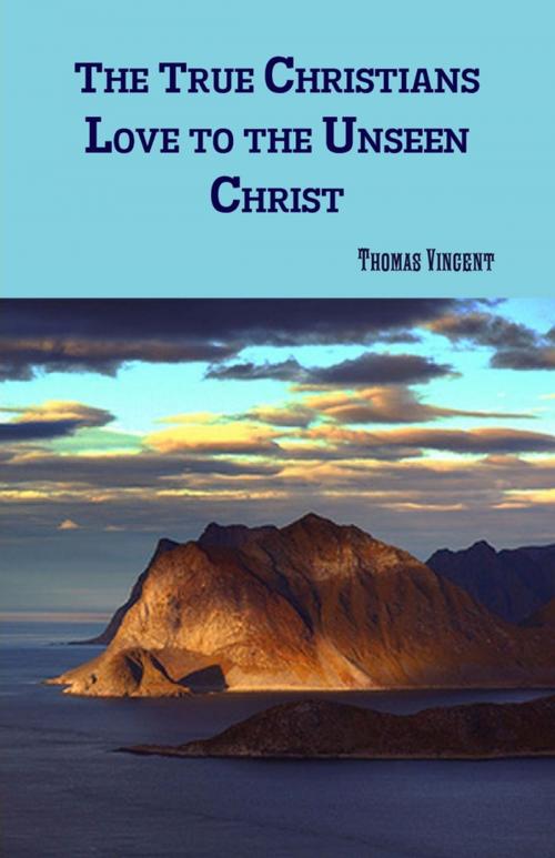 Cover of the book The True Christians Love to the Unseen Christ by Thomas Vincent, Lulu.com