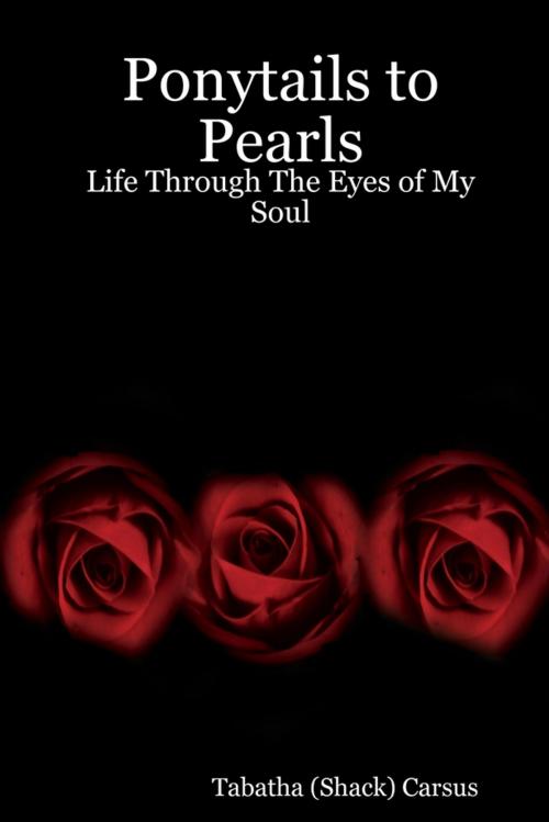 Cover of the book Ponytails to Pearls: Life through the Eyes of My Soul by Tabatha Carsus, Lulu.com