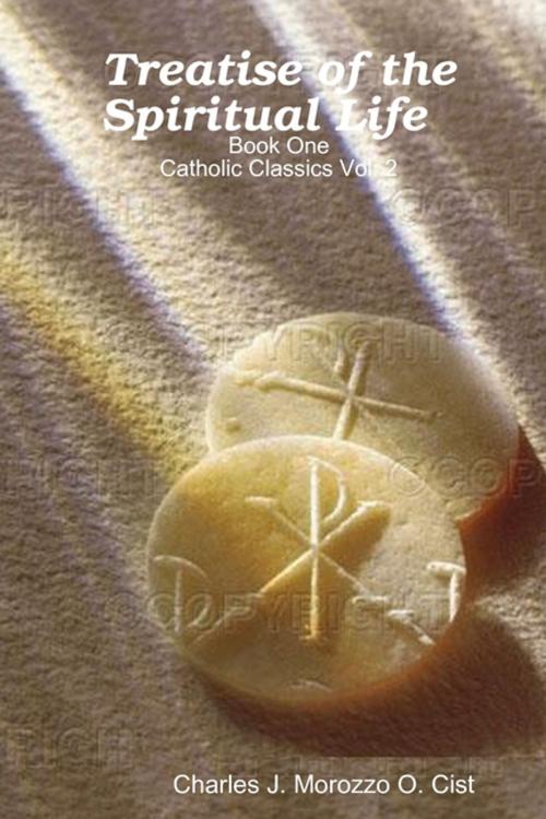 Cover of the book Treatise of the Spiritual Life: Book One: Vol 2: Catholic Classics by Charles J. Morozzo O. Cist, Lulu.com