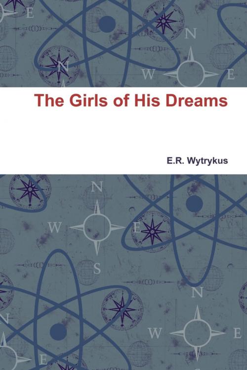 Cover of the book The Girls of His Dreams by E.R. Wytrykus, Lulu.com