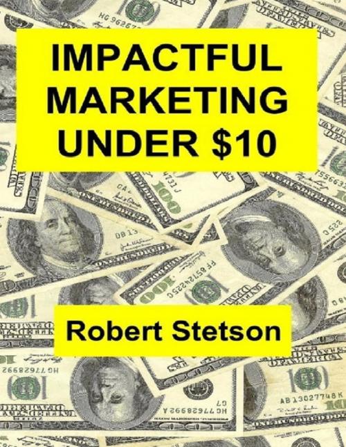 Cover of the book Impactful Marketing Under $10 by Robert Stetson, Lulu.com