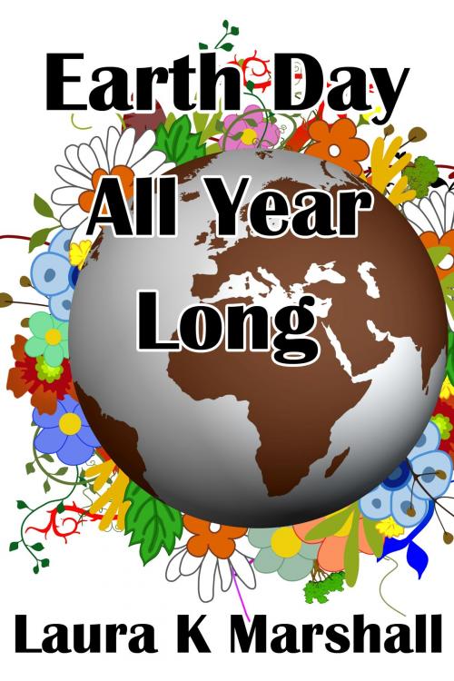 Cover of the book Earth Day All Year Long by Laura K Marshall, Laura K Marshall