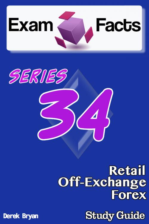 Cover of the book Exam Facts: Series 34 Retail Off-Exchange Forex Exam Study Guide by Derek Bryan, Exam Facts